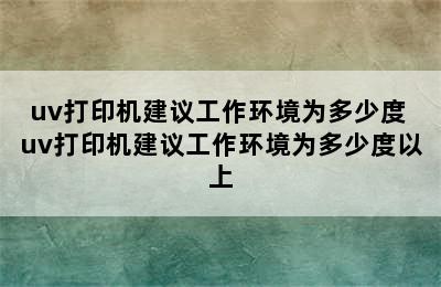 uv打印机建议工作环境为多少度 uv打印机建议工作环境为多少度以上